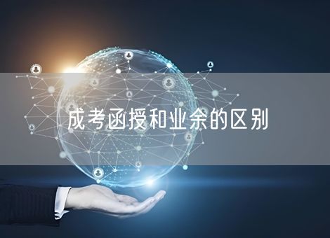 成考函授和业余的区别 成考函授和业余的区别