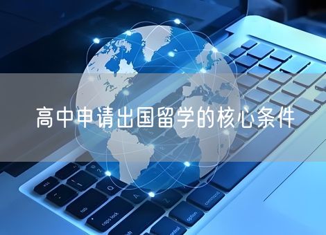 高中申请出国留学的核心条件 高中申请出国留学的核心条件