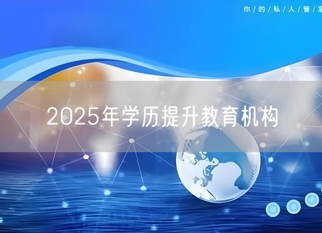 2025年学历提升教育机构 2025年学历提升教育机构