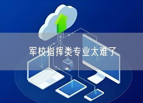  军校指挥类专业太难了