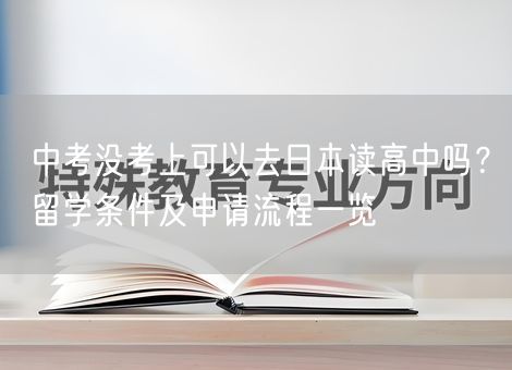 中考没考上可以去日本读高中吗?留学条件及申请流程一览 中考没考上可以去日本读高中吗?留学条件及申请流程一览