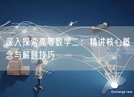 深入探索高等数学二：精讲核心概念与解题技巧