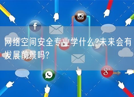 网络空间安全专业学什么?未来会有发展前景吗?