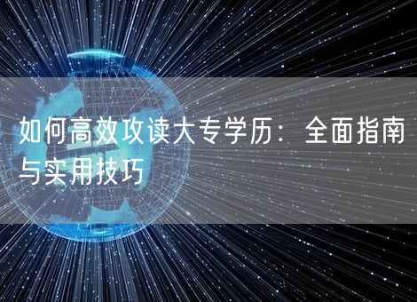 如何高效攻读大专学历：全面指南与实用技巧