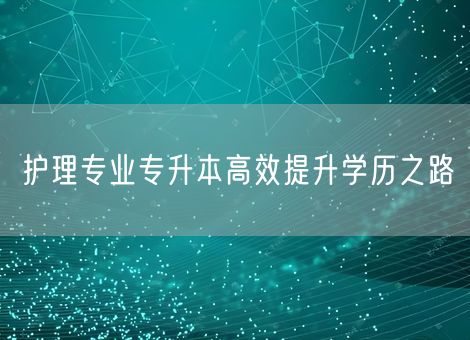 护理专业专升本高效提升学历之路 护理专业专升本高效提升学历之路