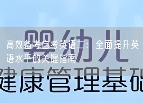 高效备考自考英语二:全面提升英语水平的关键指南 高效备考自考英语二:全面提升英语水平的关键指南