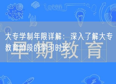 大专学制年限详解：深入了解大专教育阶段的学习时长