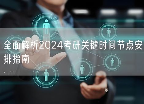 全面解析2024考研关键时间节点安排指南 全面解析2024考研关键时间节点安排指南