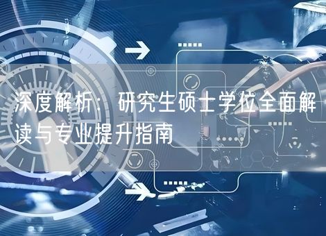 深度解析:研究生硕士学位全面解读与专业提升指南 深度解析:研究生硕士学位全面解读与专业提升指南