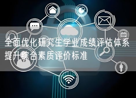 全面优化研究生学业成绩评估体系 提升综合素质评价标准