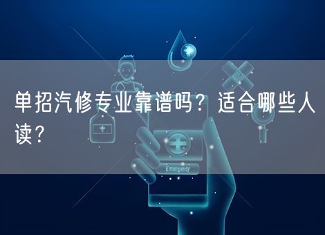 单招汽修专业靠谱吗？适合哪些人读？