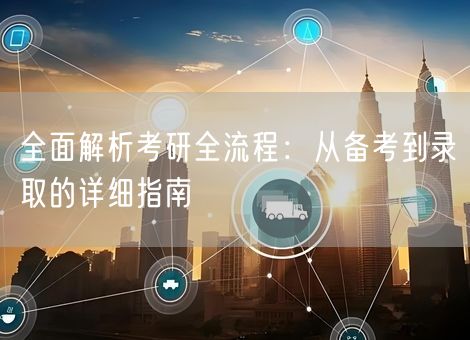 全面解析考研全流程：从备考到录取的详细指南