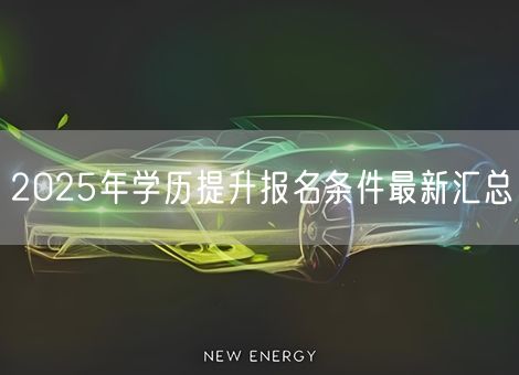 2025年学历提升报名条件最新汇总 2025年学历提升报名条件最新汇总
