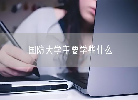国防大学主要学些什么