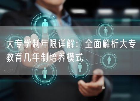 大专学制年限详解：全面解析大专教育几年制培养模式