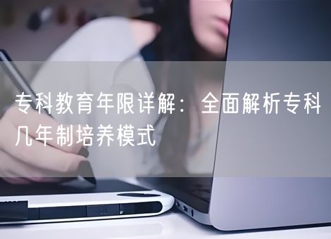 专科教育年限详解：全面解析专科几年制培养模式