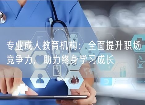 专业成人教育机构:全面提升职场竞争力,助力终身学习成长 专业成人教育机构:全面提升职场竞争力,助力终身学习成长