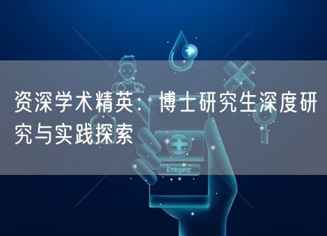 资深学术精英:博士研究生深度研究与实践探索 资深学术精英:博士研究生深度研究与实践探索