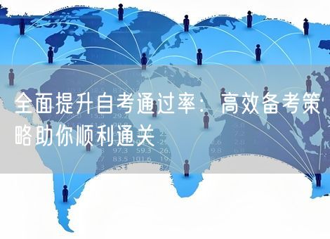 全面提升自考通过率:高效备考策略助你顺利通关 全面提升自考通过率:高效备考策略助你顺利通关