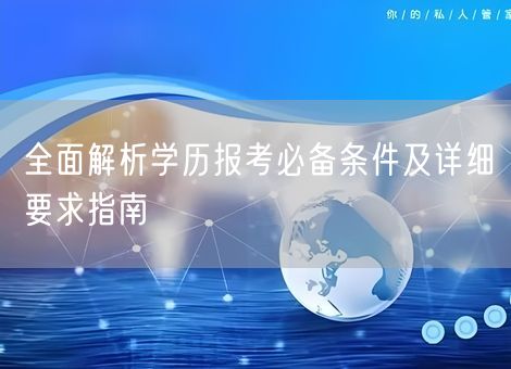全面解析学历报考必备条件及详细要求指南 全面解析学历报考必备条件及详细要求指南