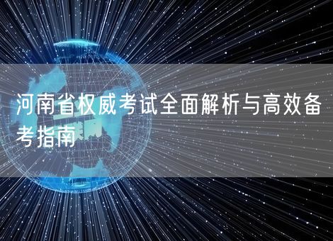河南省权威考试全面解析与高效备考指南 河南省权威考试全面解析与高效备考指南