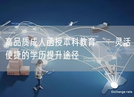高品质成人函授本科教育——灵活便捷的学历提升途径 高品质成人函授本科教育——灵活便捷的学历提升途径