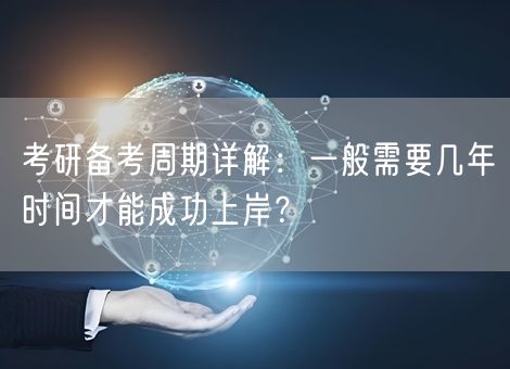 考研备考周期详解:一般需要几年时间才能成功上岸? 考研备考周期详解:一般需要几年时间才能成功上岸?