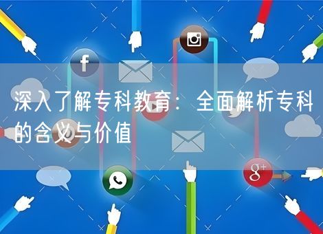 深入了解专科教育：全面解析专科的含义与价值