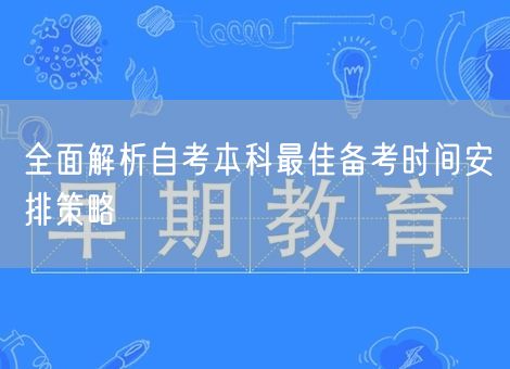 全面解析自考本科最佳备考时间安排策略 全面解析自考本科最佳备考时间安排策略