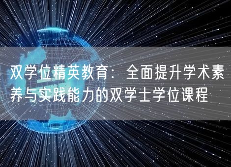 双学位精英教育:全面提升学术素养与实践能力的双学士学位课程 双学位精英教育:全面提升学术素养与实践能力的双学士学位课程