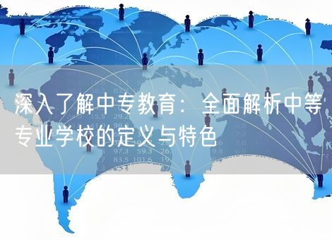 深入了解中专教育：全面解析中等专业学校的定义与特色