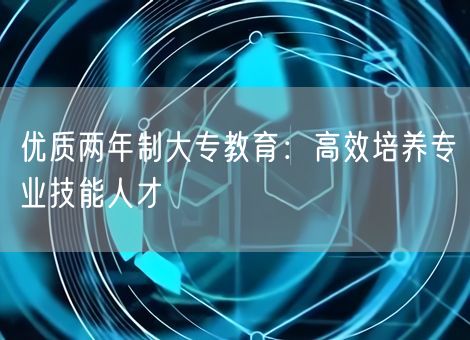 优质两年制大专教育：高效培养专业技能人才