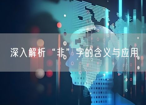 深入解析“非”字的含义与应用 深入解析“非”字的含义与应用