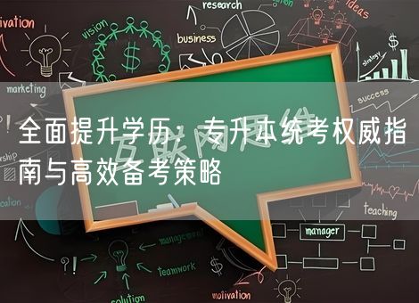 全面提升学历:专升本统考权威指南与高效备考策略 全面提升学历:专升本统考权威指南与高效备考策略