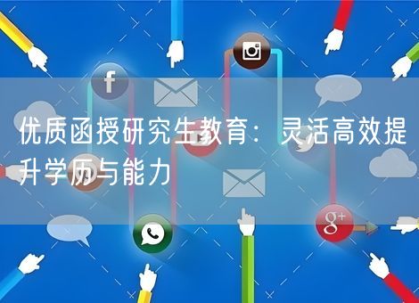 优质函授研究生教育:灵活高效提升学历与能力 优质函授研究生教育:灵活高效提升学历与能力