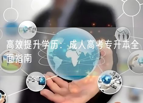 高效提升学历:成人高考专升本全面指南 高效提升学历:成人高考专升本全面指南