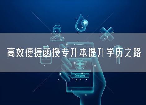 高效便捷函授专升本提升学历之路