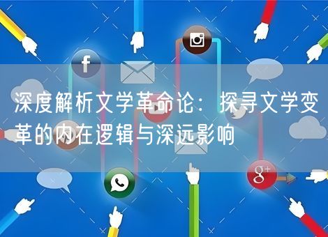 深度解析文学革命论:探寻文学变革的内在逻辑与深远影响 深度解析文学革命论:探寻文学变革的内在逻辑与深远影响