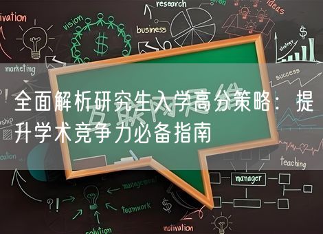 全面解析研究生入学高分策略:提升学术竞争力必备指南 全面解析研究生入学高分策略:提升学术竞争力必备指南