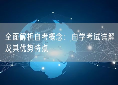 全面解析自考概念：自学考试详解及其优势特点