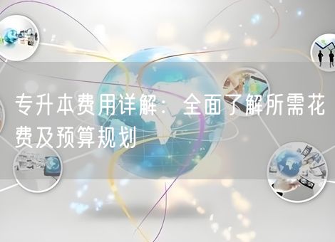 专升本费用详解：全面了解所需花费及预算规划