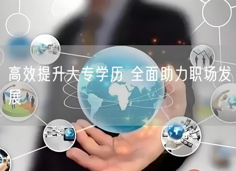 高效提升大专学历 全面助力职场发展