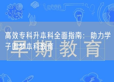 高效专科升本科全面指南:助力学子圆梦本科教育 高效专科升本科全面指南:助力学子圆梦本科教育