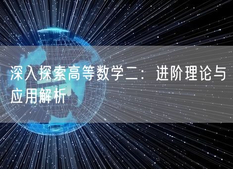 深入探索高等数学二:进阶理论与应用解析 深入探索高等数学二:进阶理论与应用解析