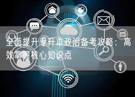 全面提升专升本政治备考攻略：高效掌握核心知识点