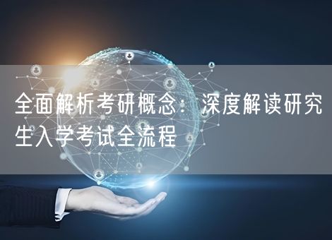 全面解析考研概念:深度解读研究生入学考试全流程 全面解析考研概念:深度解读研究生入学考试全流程