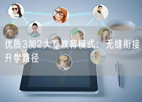 优质3加2大专教育模式：无缝衔接升学路径