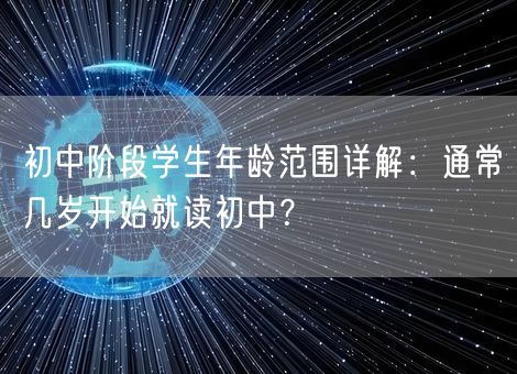 初中阶段学生年龄范围详解：通常几岁开始就读初中？