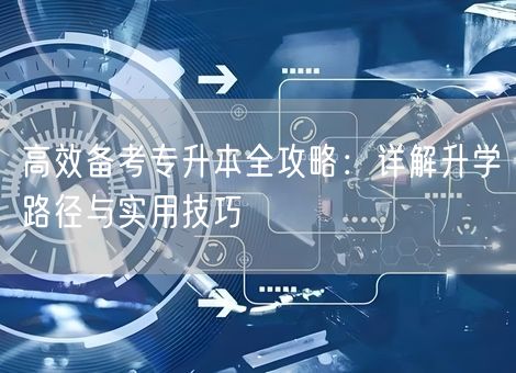 高效备考专升本全攻略：详解升学路径与实用技巧