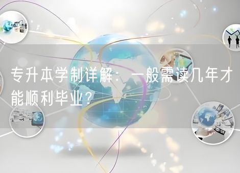 专升本学制详解:一般需读几年才能顺利毕业? 专升本学制详解:一般需读几年才能顺利毕业?